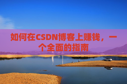 如何在CSDN博客上赚钱，一个全面的指南